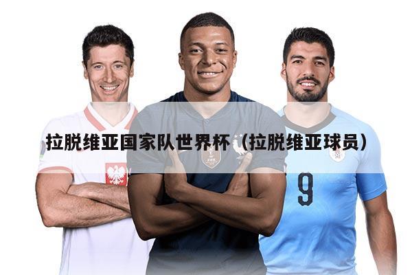 拉脱维亚国家队世界杯（拉脱维亚球员）