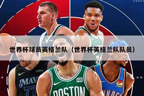 世界杯球员英格兰队（世界杯英格兰队队员）