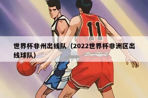 世界杯非州出线队（2022世界杯非洲区出线球队）