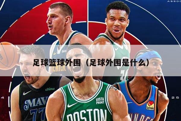足球篮球外围（足球外围是什么）
