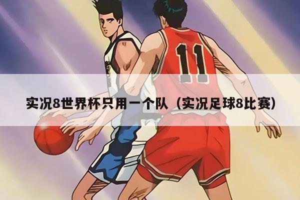 实况8世界杯只用一个队(实况足球8比赛)