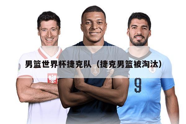 男篮世界杯捷克队（捷克男篮被淘汰）