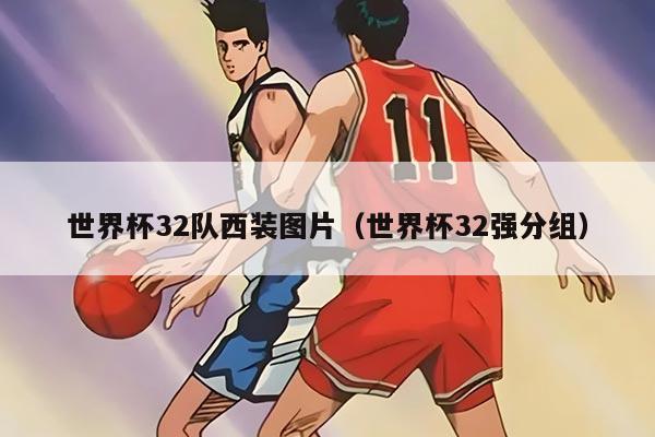 世界杯32队西装图片（世界杯32强分组）