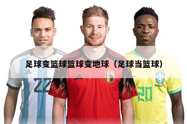 足球变篮球篮球变地球（足球当篮球）