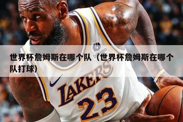 世界杯詹姆斯在哪个队（世界杯詹姆斯在哪个队打球）