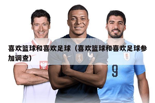 喜欢篮球和喜欢足球（喜欢篮球和喜欢足球参加调查）