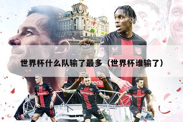 世界杯什么队输了最多（世界杯谁输了）