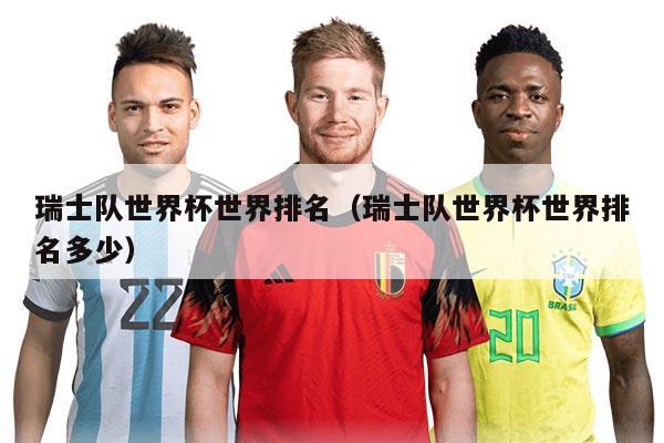 瑞士队世界杯世界排名（瑞士队世界杯世界排名多少）